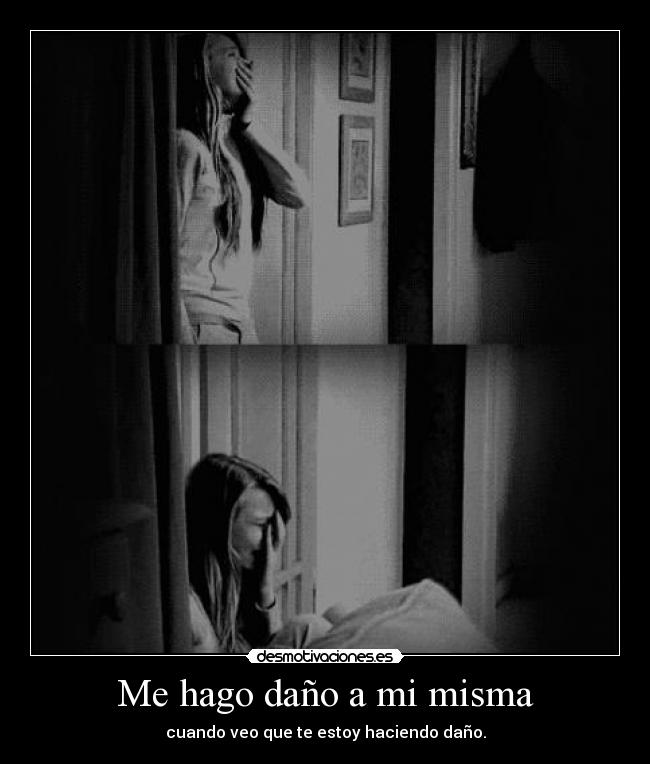 Me hago daño a mi misma - cuando veo que te estoy haciendo daño.