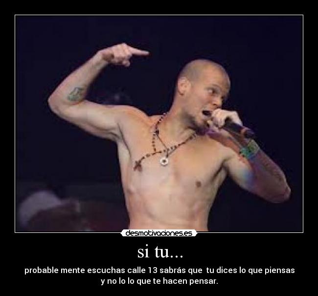 si tu... - probable mente escuchas calle 13 sabrás que tu dices lo que piensas
y no lo lo que te hacen pensar.