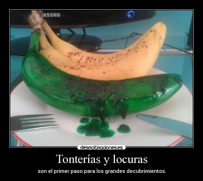 Tonterías y locuras - son el primer paso para los grandes decubrimientos.