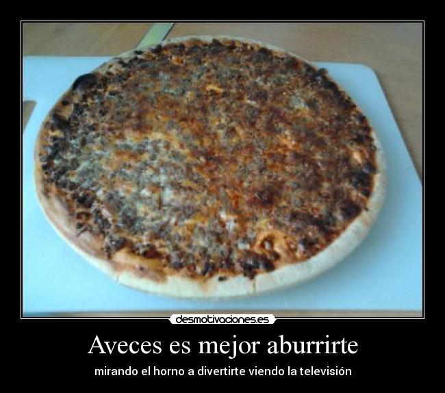 Aveces es mejor aburrirte - mirando el horno a divertirte viendo la televisión
