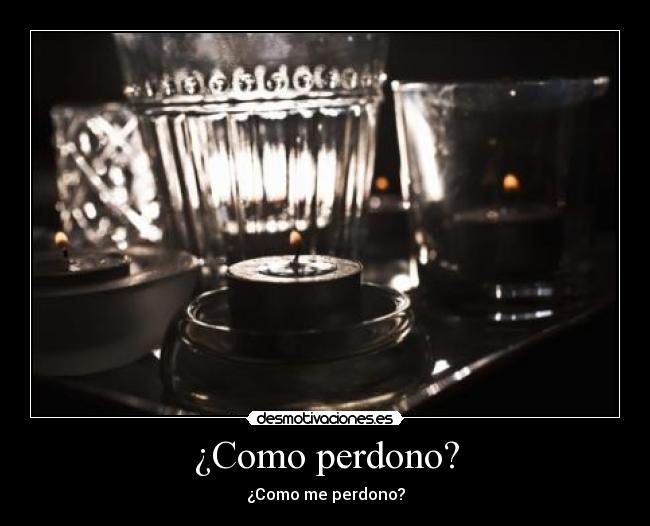 ¿Como perdono? - ¿Como me perdono?