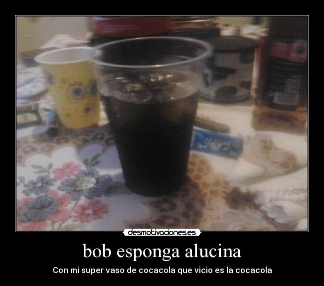 bob esponga alucina - Con mi super vaso de cocacola que vicio es la cocacola