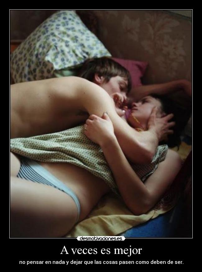 A veces es mejor - no pensar en nada y dejar que las cosas pasen como deben de ser.