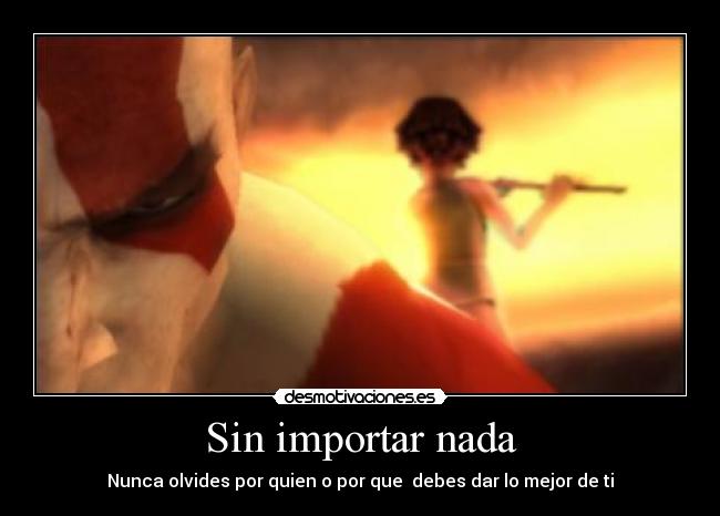 Sin importar nada - Nunca olvides por quien o por que debes dar lo mejor de ti