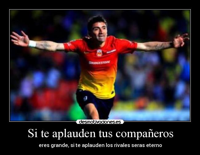 Si te aplauden tus compañeros - eres grande, si te aplauden los rivales seras eterno