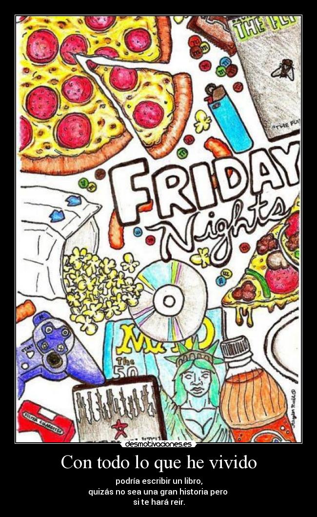 Con todo lo que he vivido - podría escribir un libro,
quizás no sea una gran historia pero 
si te hará reir.