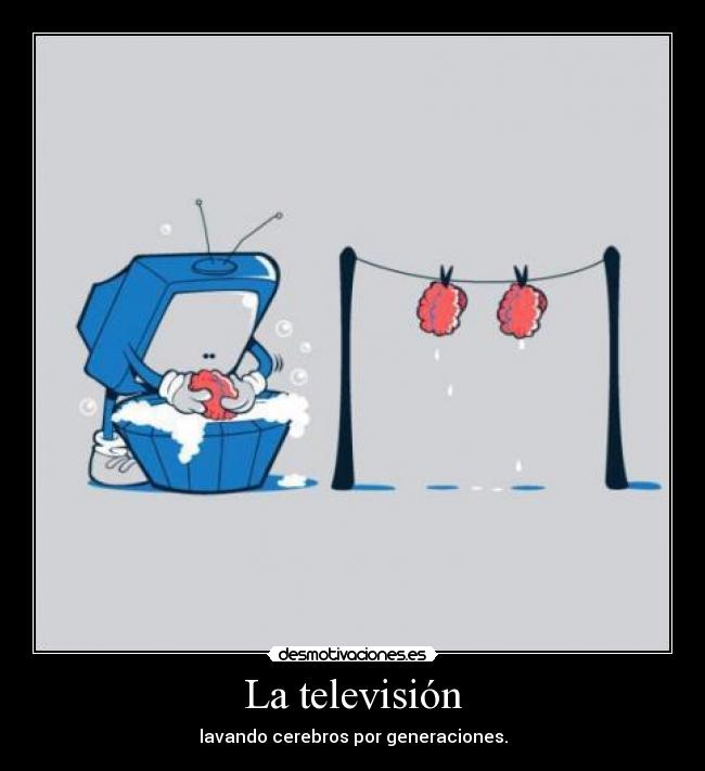 La televisión - lavando cerebros por generaciones.