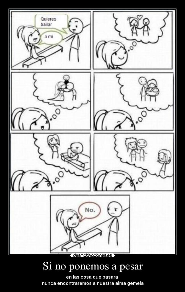 Si no ponemos a pesar - en las cosa que pasara
nunca encontraremos a nuestra alma gemela