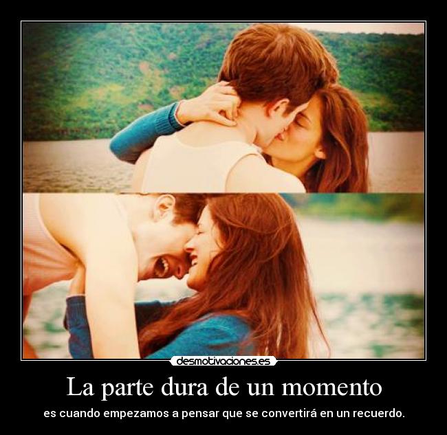 La parte dura de un momento - es cuando empezamos a pensar que se convertirá en un recuerdo.