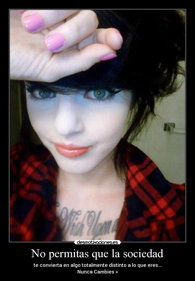 No permitas que la sociedad - te convierta en algo totalmente distinto a lo que eres...
Nunca Cambies >