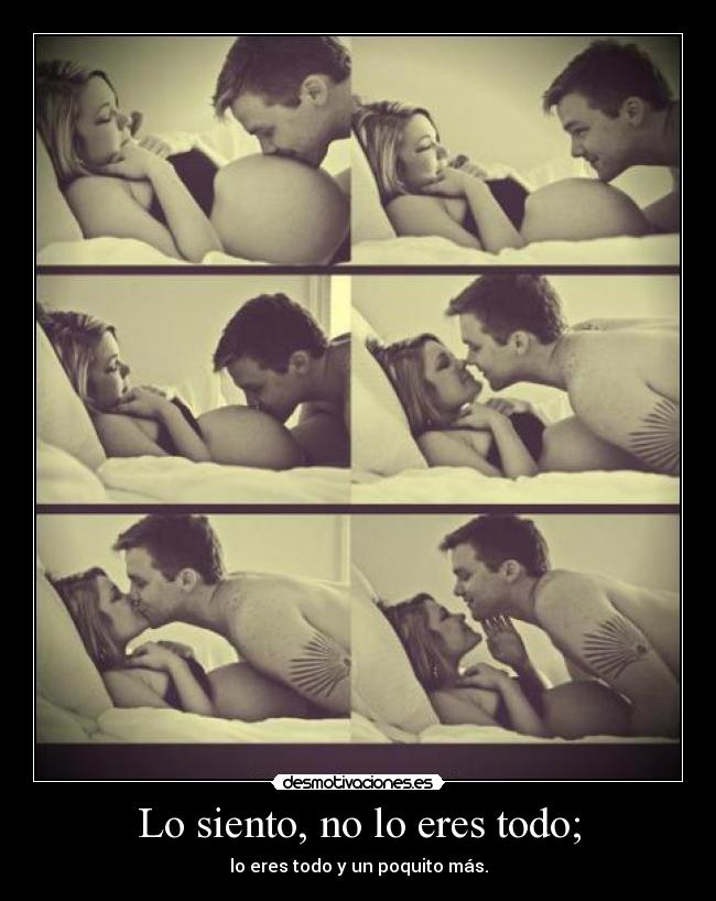 Lo siento, no lo eres todo; - lo eres todo y un poquito más.