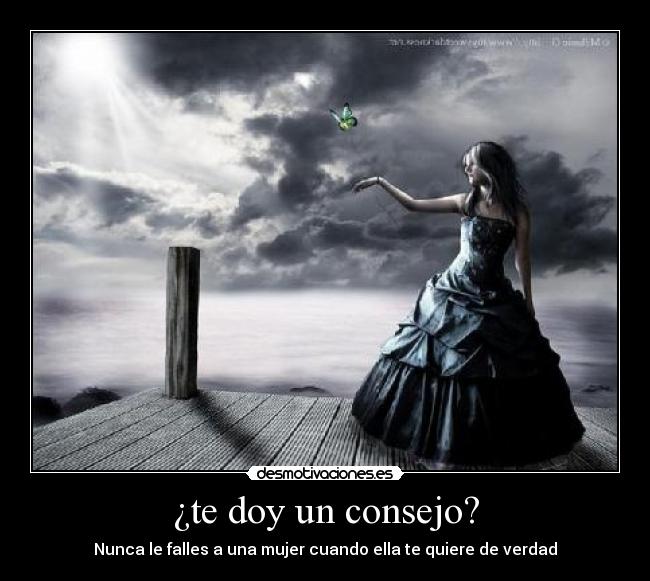 ¿te doy un consejo? - Nunca le falles a una mujer cuando ella te quiere de verdad
