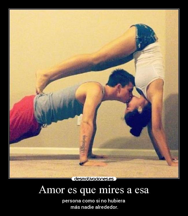 Amor es que mires a esa - persona como si no hubiera
más nadie alrededor.