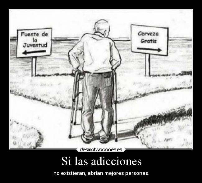 Si las adicciones - no existieran, abrían mejores personas.