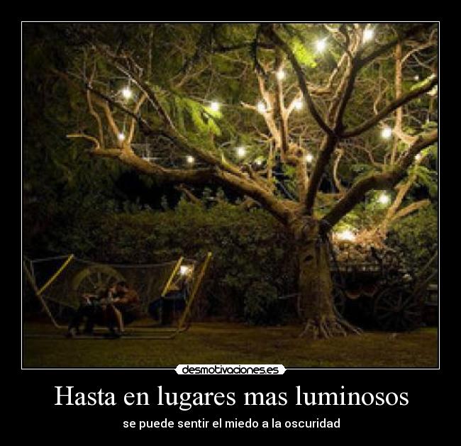 Hasta en lugares mas luminosos - se puede sentir el miedo a la oscuridad