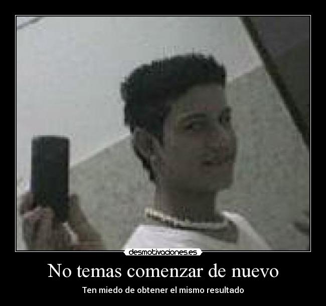 No temas comenzar de nuevo - Ten miedo de obtener el mismo resultado