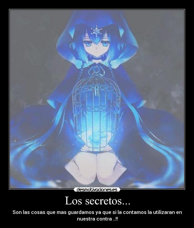 Los secretos... - Son las cosas que mas guardamos ya que si la contamos la utilizaran en
nuestra contra ..!!