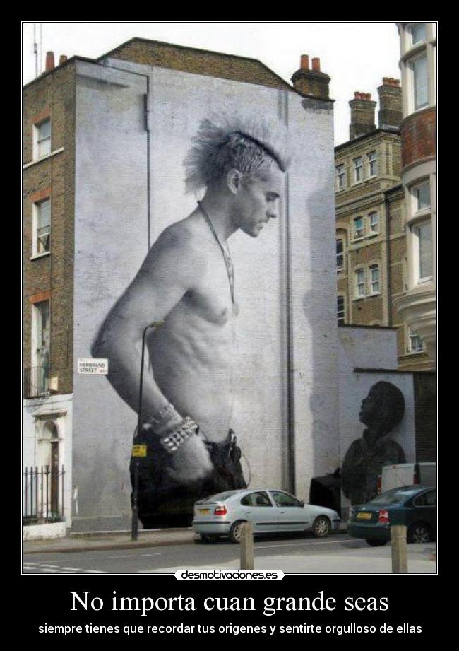 No importa cuan grande seas - siempre tienes que recordar tus origenes y sentirte orgulloso de ellas