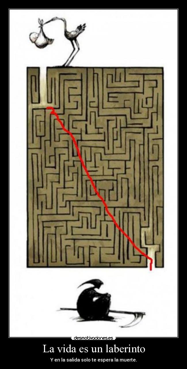 La vida es un laberinto - Y en la salida solo te espera la muerte.