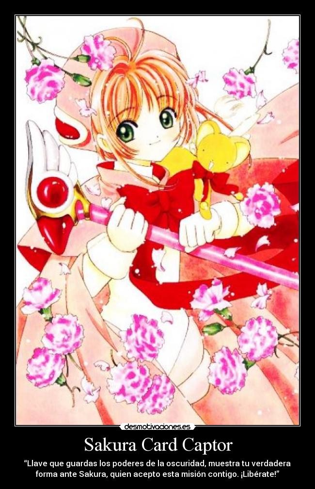 Sakura Card Captor - “Llave que guardas los poderes de la oscuridad, muestra tu verdadera
forma ante Sakura, quien acepto esta misión contigo. ¡Libérate!”