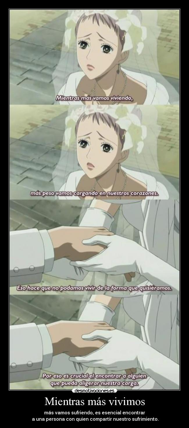 Mientras más vivimos - más vamos sufriendo, es esencial encontrar
a una persona con quien compartir nuestro sufrimiento.
