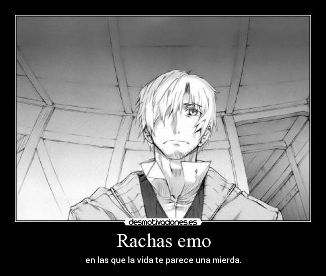 Rachas emo - en las que la vida te parece una mierda.