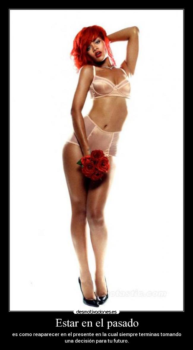 Estar en el pasado - es como reaparecer en el presente en la cual siempre terminas tomando
una decisión para tu futuro.