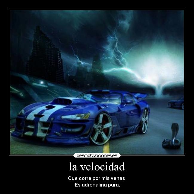 la velocidad - Que corre por mis venas
Es adrenalina pura.