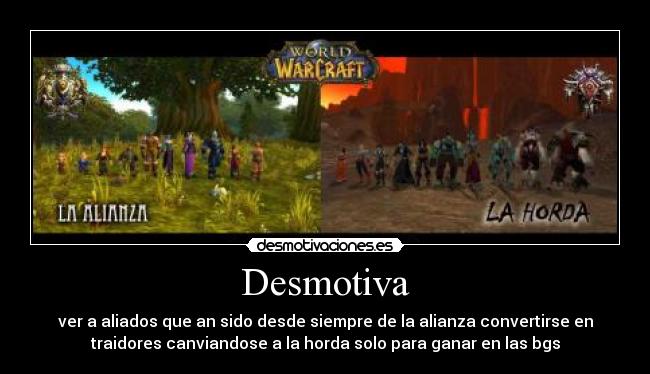 Desmotiva - ver a aliados que an sido desde siempre de la alianza convertirse en
traidores canviandose a la horda solo para ganar en las bgs