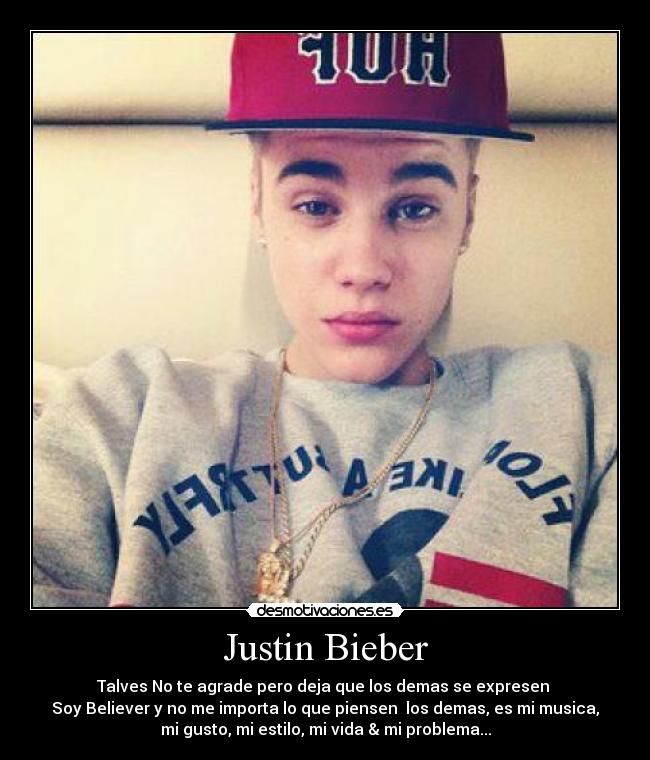 Justin Bieber - Talves No te agrade pero deja que los demas se expresen 
Soy Believer y no me importa lo que piensen  los demas, es mi musica,
mi gusto, mi estilo, mi vida & mi problema...