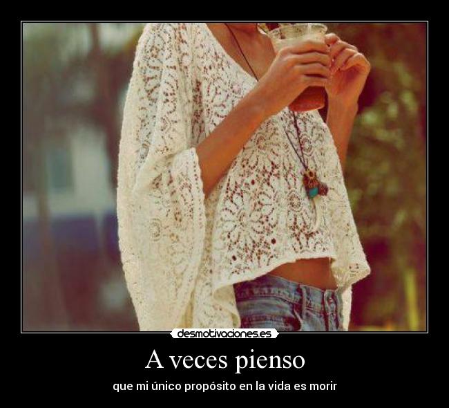 A veces pienso - que mi único propósito en la vida es morir