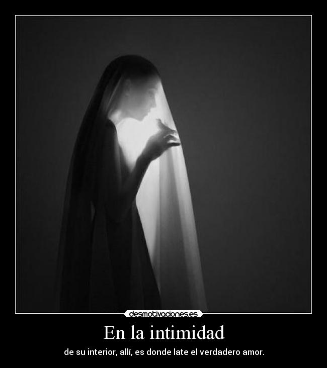 En la intimidad - de su interior, allí, es donde late el verdadero amor.