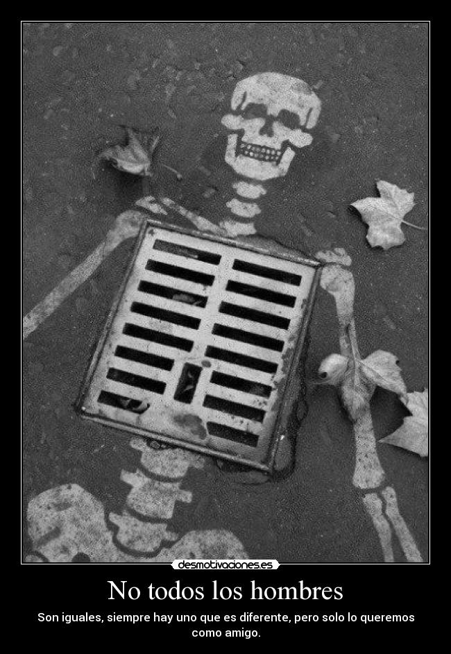 No todos los hombres - Son iguales, siempre hay uno que es diferente, pero solo lo queremos como amigo.