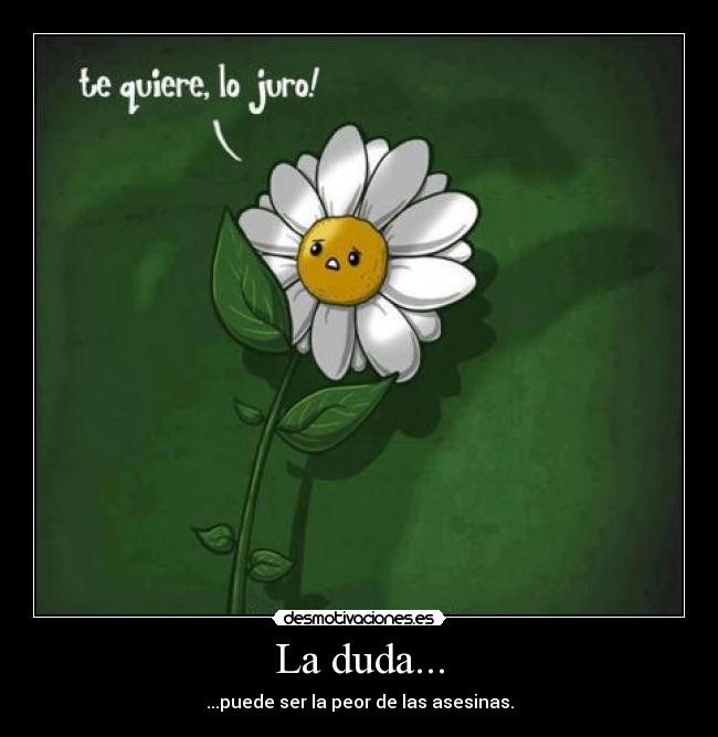 La duda... - ...puede ser la peor de las asesinas.