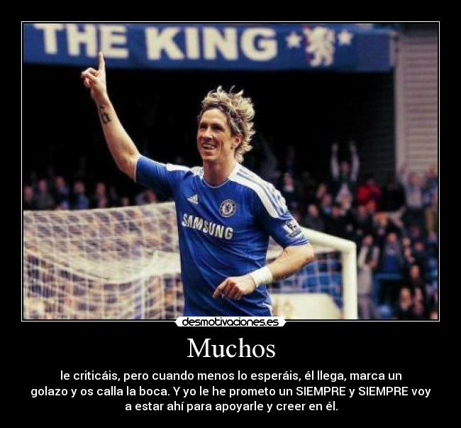 Muchos - le criticáis, pero cuando menos lo esperáis, él llega, marca un
golazo y os calla la boca. Y yo le he prometo un SIEMPRE y SIEMPRE voy
a estar ahí para apoyarle y creer en él.