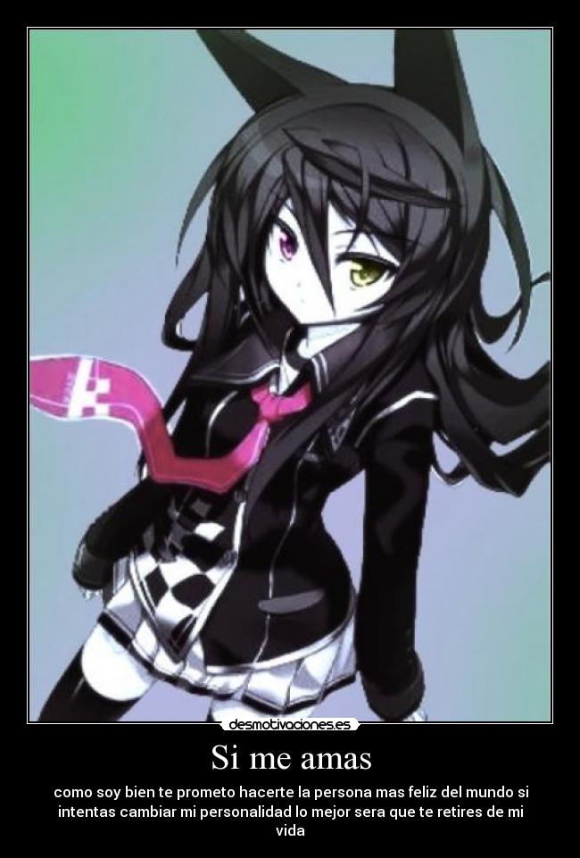 Si me amas - como soy bien te prometo hacerte la persona mas feliz del mundo si
intentas cambiar mi personalidad lo mejor sera que te retires de mi
vida