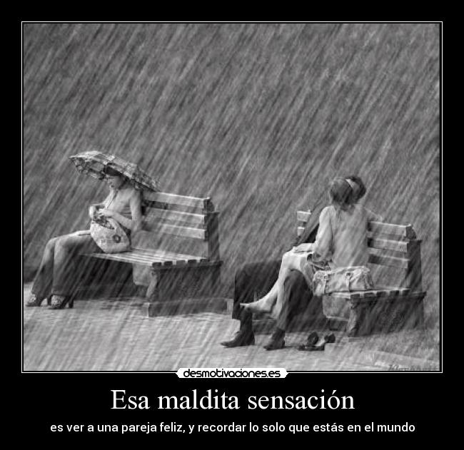 Esa maldita sensación - es ver a una pareja feliz, y recordar lo solo que estás en el mundo