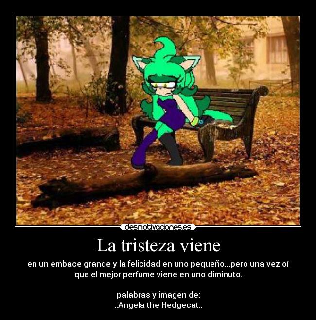 La tristeza viene - en un embace grande y la felicidad en uno pequeño...pero una vez oí
que el mejor perfume viene en uno diminuto.
palabras y imagen de:
.:Angela the Hedgecat:.