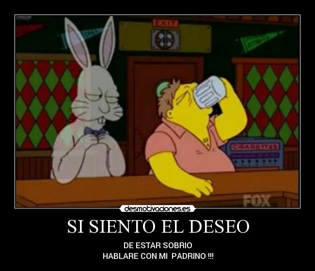 SI SIENTO EL DESEO - DE ESTAR SOBRIO
HABLARE CON MI  PADRINO !!!