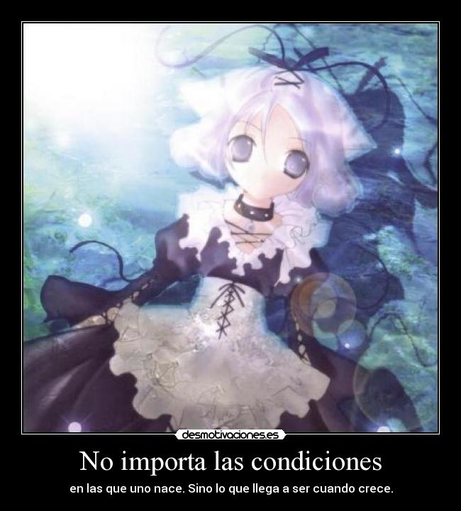No importa las condiciones - en las que uno nace. Sino lo que llega a ser cuando crece.