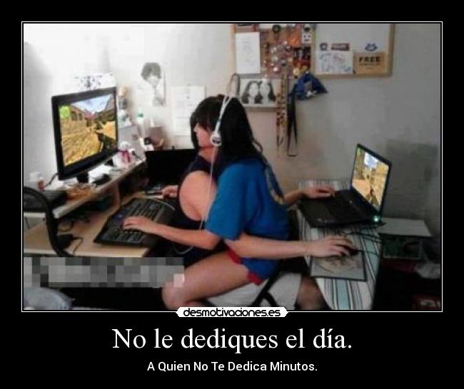 No le dediques el día. -