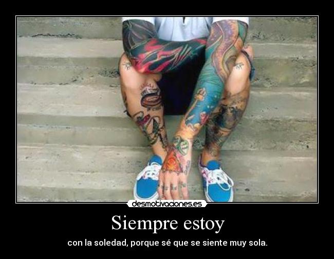 Siempre estoy - con la soledad, porque sé que se siente muy sola.