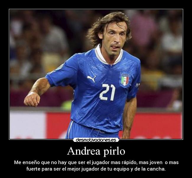 Andrea pirlo - Me enseño que no hay que ser el jugador mas rápido, mas joven o mas
fuerte para ser el mejor jugador de tu equipo y de la cancha.
