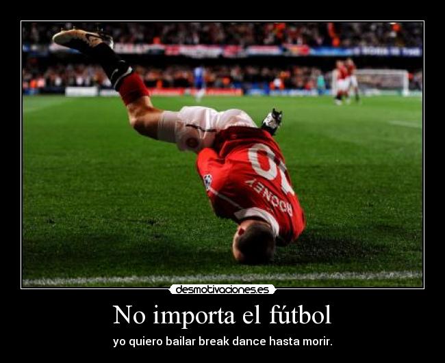No importa el fútbol - yo quiero bailar break dance hasta morir.