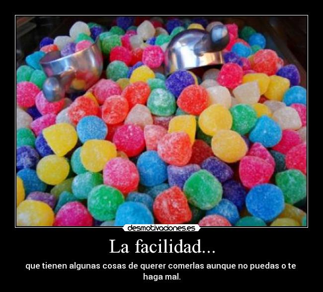 La facilidad... - que tienen algunas cosas de querer comerlas aunque no puedas o te haga mal.
