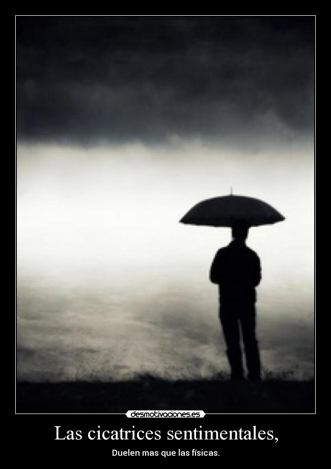 Las cicatrices sentimentales, - Duelen mas que las físicas.