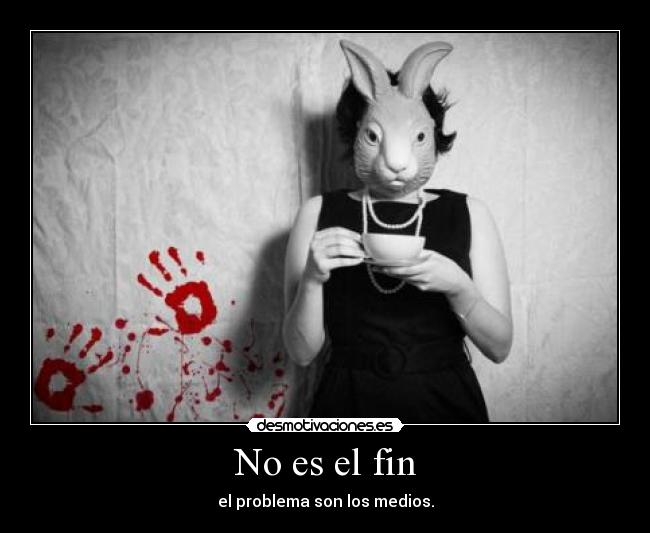 No es el fin - el problema son los medios.