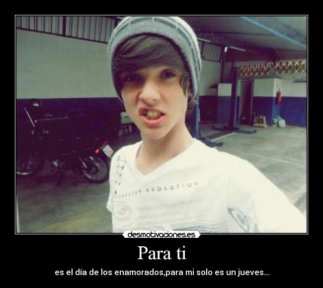 Para ti - es el día de los enamorados,para mi solo es un jueves...