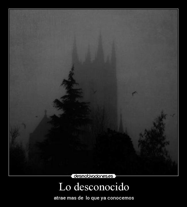 Lo desconocido - atrae mas de lo que ya conocemos