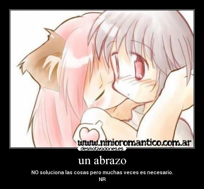 un abrazo - NO soluciona las cosas pero muchas veces es necesario.
NR